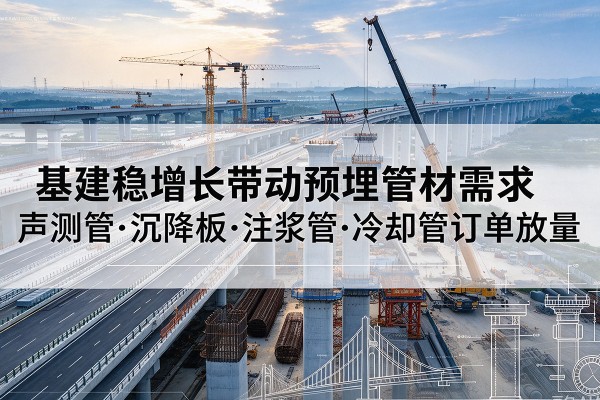 郊区基建稳增长带动预埋监测管材需求，声测管、沉降板、注浆管订单持续放量